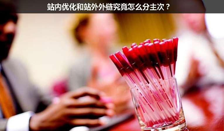 站內(nèi)優(yōu)化和站外外鏈究竟怎么分主次？