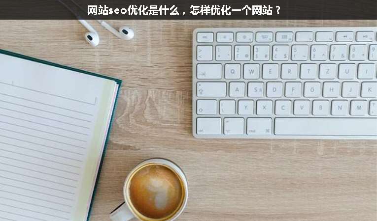網(wǎng)站seo優(yōu)化是什么，怎樣優(yōu)化一個網(wǎng)站？