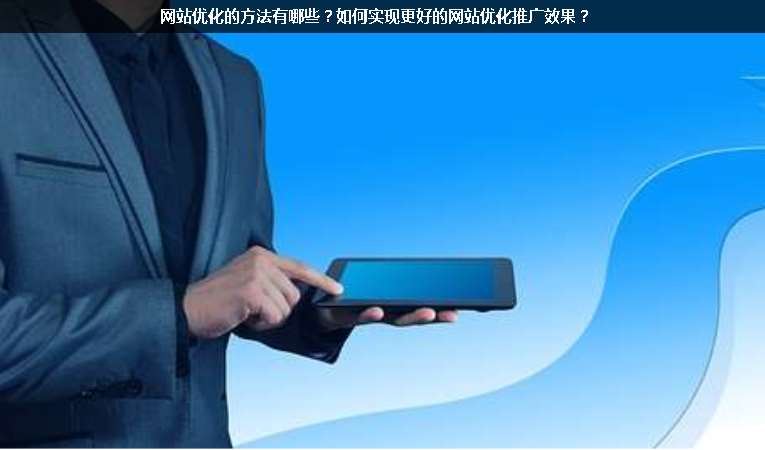 網站優(yōu)化的方法有哪些？如何實現更好的網站優(yōu)化推廣效果？